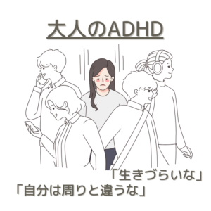 大人のADHD　「生きづらいな」　「自分は周りとは違うな」