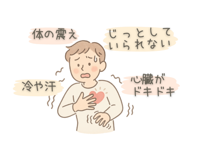 じっとしていられなくなる　心臓がドキドキ　冷や汗をかく　体が震える